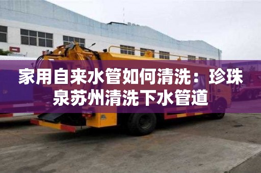 家用自來水管如何清洗：珍珠泉蘇州清洗下水管道