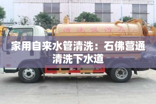 家用自來水管清洗：石佛營通清洗下水道