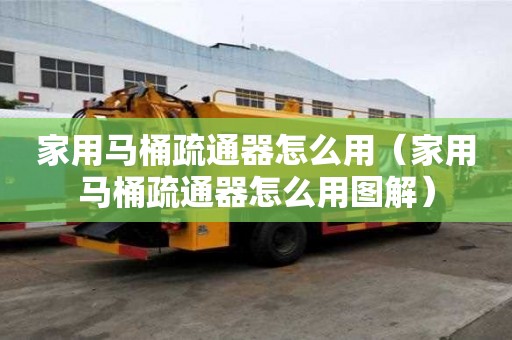 家用馬桶疏通器怎么用（家用馬桶疏通器怎么用圖解）