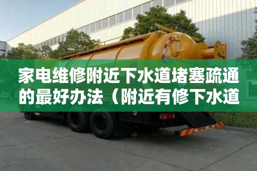 家電維修附近下水道堵塞疏通的最好辦法（附近有修下水道的電話號碼）