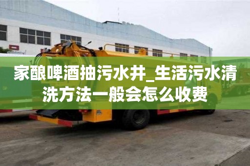 家釀啤酒抽污水井_生活污水清洗方法一般會(huì)怎么收費(fèi)