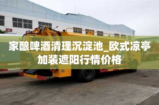 家釀啤酒清理沉淀池_歐式涼亭加裝遮陽行情價格