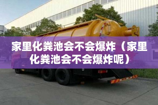 家里化糞池會不會爆炸（家里化糞池會不會爆炸呢）
