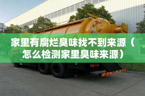 家里有腐爛臭味找不到來源（怎么檢測家里臭味來源）