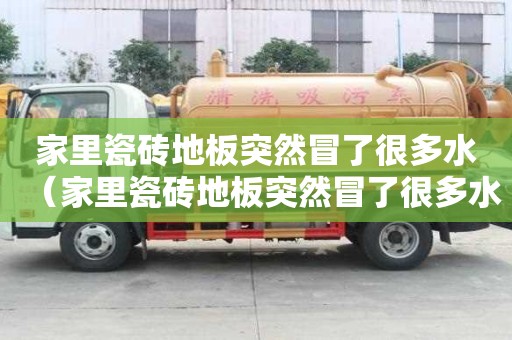 家里瓷磚地板突然冒了很多水（家里瓷磚地板突然冒了很多水怎么回事）