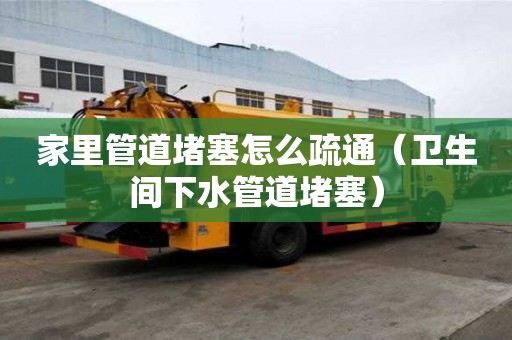 家里管道堵塞怎么疏通（衛(wèi)生間下水管道堵塞）