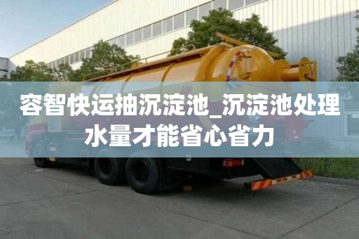 容智快運抽沉淀池_沉淀池處理水量才能省心省力