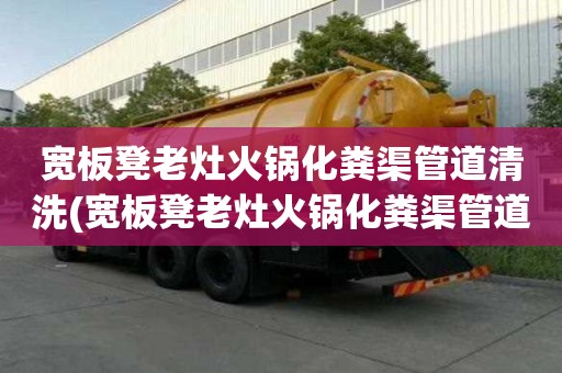 寬板凳老灶火鍋化糞渠管道清洗(寬板凳老灶火鍋化糞渠管道清洗必備小常識(shí))