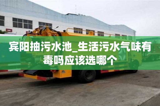 賓陽抽污水池_生活污水氣味有毒嗎應該選哪個
