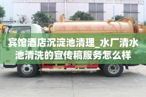 賓館酒店沉淀池清理_水廠清水池清洗的宣傳稿服務怎么樣