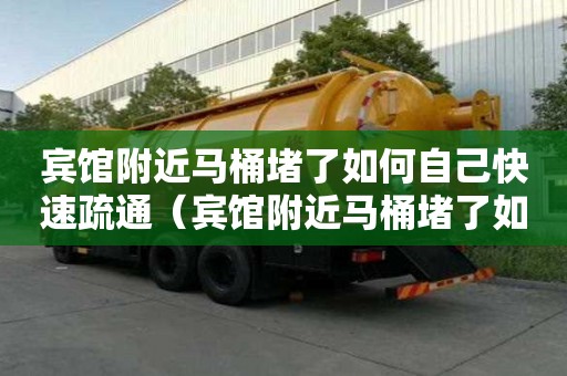 賓館附近馬桶堵了如何自己快速疏通（賓館附近馬桶堵了如何自己快速疏通下水道）