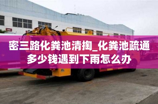 密三路化糞池清掏_化糞池疏通多少錢遇到下雨怎么辦