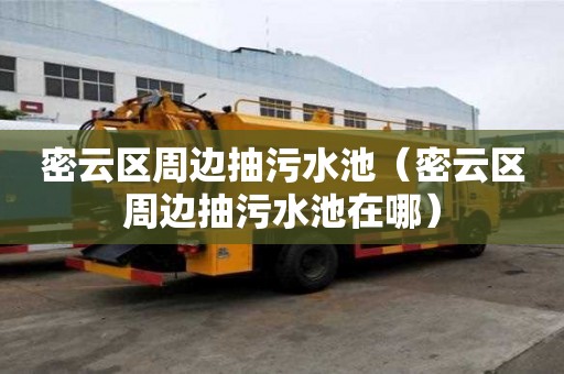 密云區(qū)周邊抽污水池（密云區(qū)周邊抽污水池在哪）