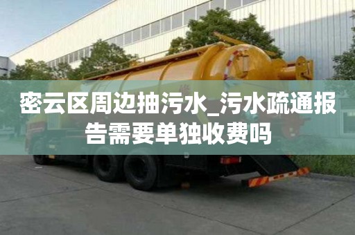密云區(qū)周邊抽污水_污水疏通報(bào)告需要單獨(dú)收費(fèi)嗎