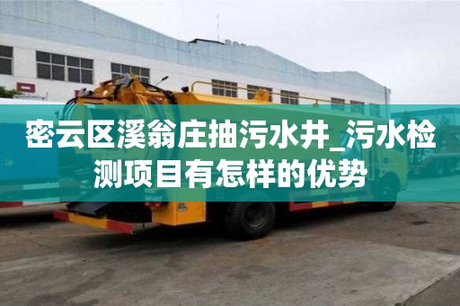 密云區溪翁莊抽污水井_污水檢測項目有怎樣的優勢