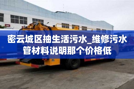 密云城區(qū)抽生活污水_維修污水管材料說明那個價格低