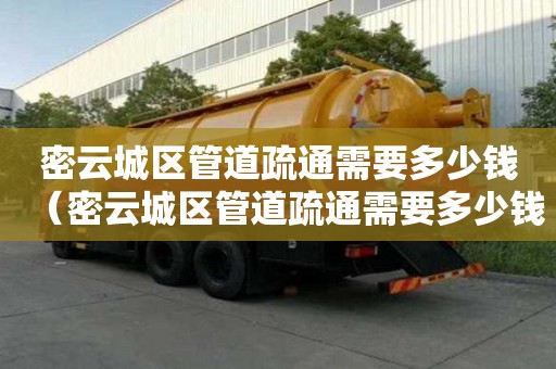 密云城區管道疏通需要多少錢(密云城區管道疏通需要多少錢一次) 密云城區管道疏通需要多少錢(密云城區管道疏通需要多少錢一次)