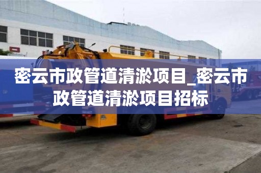 密云市政管道清淤項(xiàng)目_密云市政管道清淤項(xiàng)目招標(biāo)