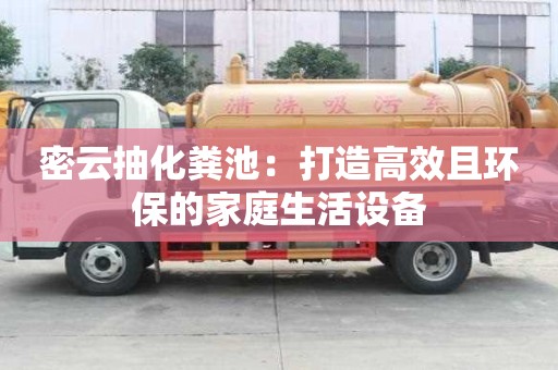 密云抽化糞池：打造高效且環(huán)保的家庭生活設(shè)備