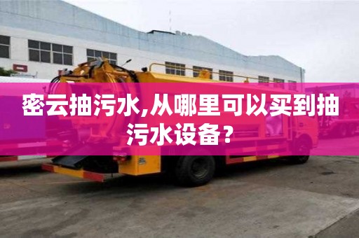 密云抽污水,從哪里可以買到抽污水設備？