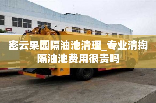 密云果園隔油池清理_專業清掏隔油池費用很貴嗎