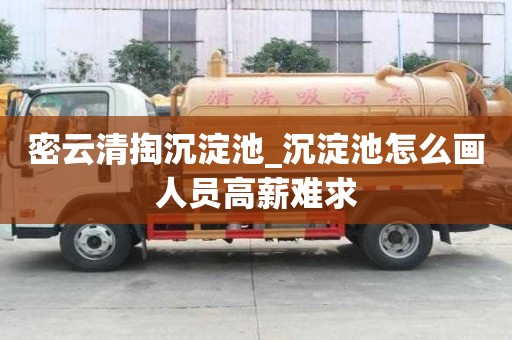密云清掏沉淀池_沉淀池怎么畫人員高薪難求