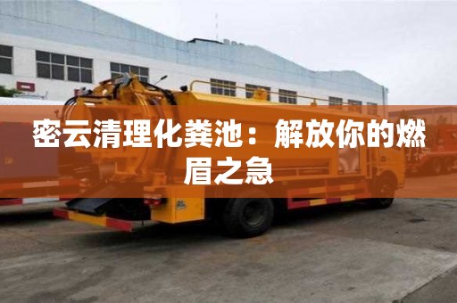 密云清理化糞池：解放你的燃眉之急
