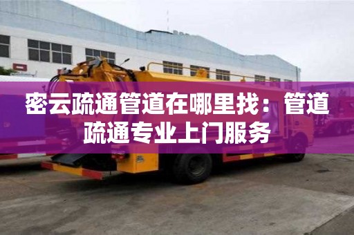 密云疏通管道在哪里找：管道疏通專業(yè)上門服務