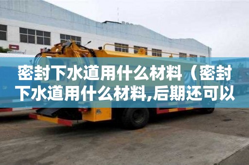 密封下水道用什么材料（密封下水道用什么材料,后期還可以打開）