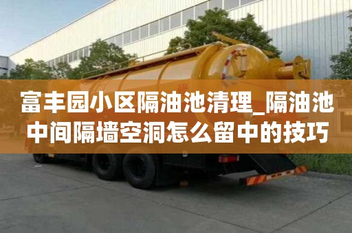 富豐園小區隔油池清理_隔油池中間隔墻空洞怎么留中的技巧有哪些