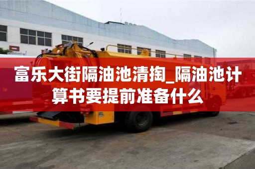 富樂大街隔油池清掏_隔油池計算書要提前準備什么