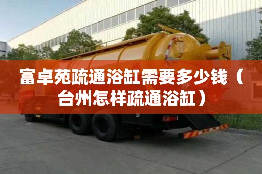 富卓苑疏通浴缸需要多少錢（臺州怎樣疏通浴缸）
