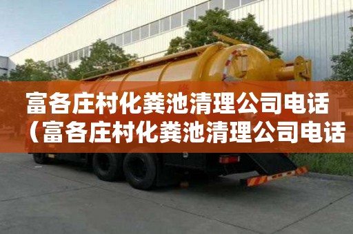 富各莊村化糞池清理公司電話（富各莊村化糞池清理公司電話號碼）
