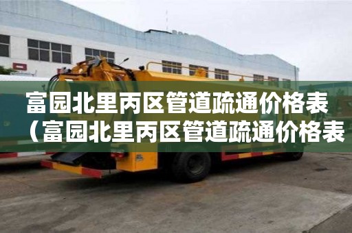 富園北里丙區管道疏通價格表（富園北里丙區管道疏通價格表最新）