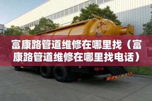 富康路管道維修在哪里找（富康路管道維修在哪里找電話）