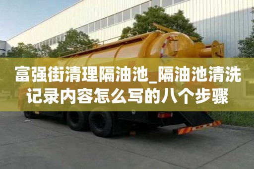 富強街清理隔油池_隔油池清洗記錄內容怎么寫的八個步驟