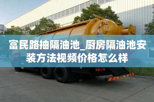 富民路抽隔油池_廚房隔油池安裝方法視頻價格怎么樣