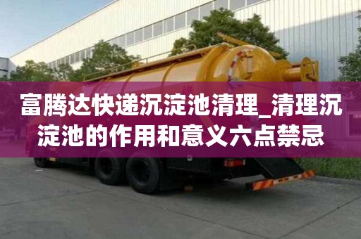 富騰達(dá)快遞沉淀池清理_清理沉淀池的作用和意義六點(diǎn)禁忌
