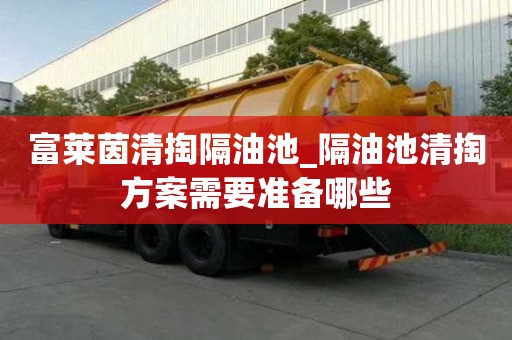富萊茵清掏隔油池_隔油池清掏方案需要準備哪些