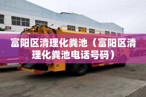 富陽區清理化糞池（富陽區清理化糞池電話號碼）