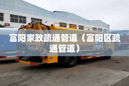 富陽家政疏通管道（富陽區疏通管道）