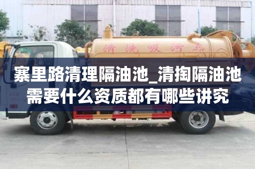 寨里路清理隔油池_清掏隔油池需要什么資質都有哪些講究