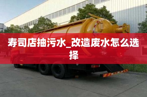 壽司店抽污水_改造廢水怎么選擇