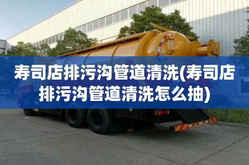壽司店排污溝管道清洗(壽司店排污溝管道清洗怎么抽)