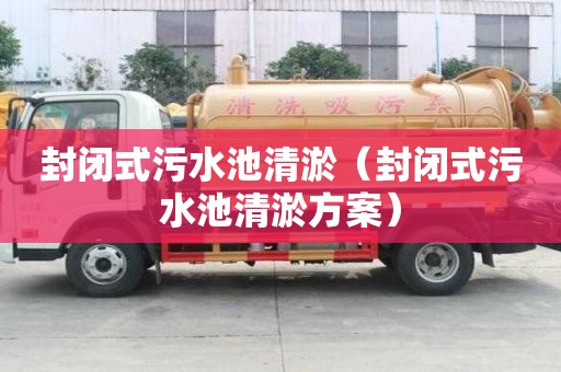 封閉式污水池清淤（封閉式污水池清淤方案）