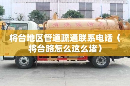 將臺(tái)地區(qū)管道疏通聯(lián)系電話（將臺(tái)路怎么這么堵）
