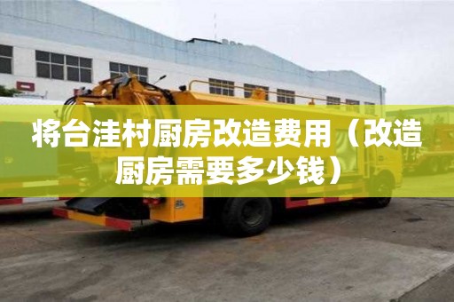 將臺洼村廚房改造費(fèi)用(改造廚房需要多少錢) 將臺洼村廚房改造費(fèi)用(改造廚房需要多少錢)