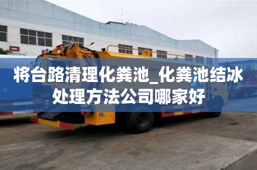 將臺路清理化糞池_化糞池結冰處理方法公司哪家好