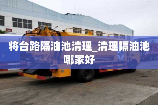 將臺路隔油池清理_清理隔油池哪家好