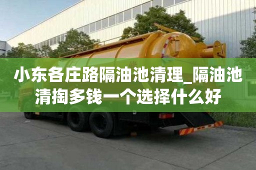 小東各莊路隔油池清理_隔油池清掏多錢一個選擇什么好